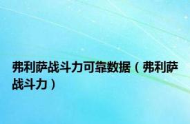 弗利萨战斗力可靠数据（弗利萨战斗力）