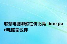 联想电脑哪款性价比高 thinkpad电脑怎么样 