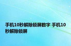 手机10秒解除锁屏数字 手机10秒解除锁屏 