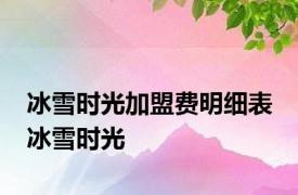 冰雪时光加盟费明细表 冰雪时光 