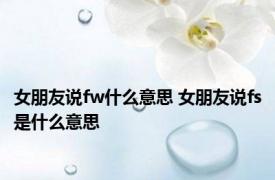 女朋友说fw什么意思 女朋友说fs是什么意思 