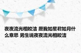 夜夜流光相皎洁 愿我如星君如月什么意思 男生说夜夜流光相皎洁 