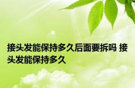 接头发能保持多久后面要拆吗 接头发能保持多久 