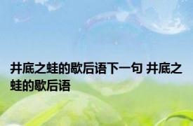 井底之蛙的歇后语下一句 井底之蛙的歇后语 