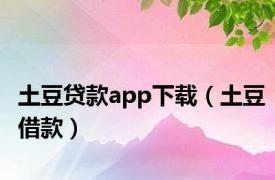 土豆贷款app下载（土豆借款）