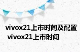 vivox21上市时间及配置 vivox21上市时间 