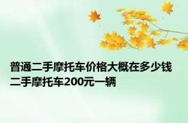 普通二手摩托车价格大概在多少钱 二手摩托车200元一辆 