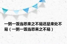 一粥一饭当思来之不易还是来处不易（一粥一饭当思来之不易）