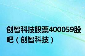 创智科技股票400059股吧（创智科技）