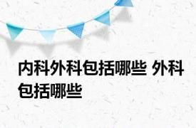 内科外科包括哪些 外科包括哪些 