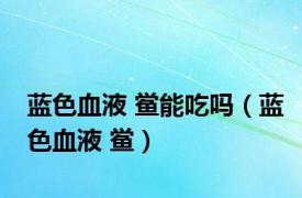 蓝色血液 鲎能吃吗（蓝色血液 鲎）