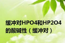 缓冲对HPO4和HP2O4的酸碱性（缓冲对）