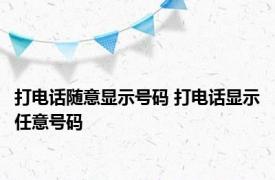 打电话随意显示号码 打电话显示任意号码 