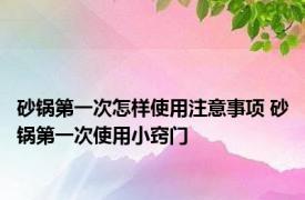 砂锅第一次怎样使用注意事项 砂锅第一次使用小窍门 