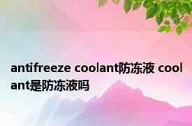 antifreeze coolant防冻液 coolant是防冻液吗 