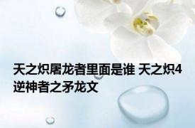 天之炽屠龙者里面是谁 天之炽4逆神者之矛龙文 