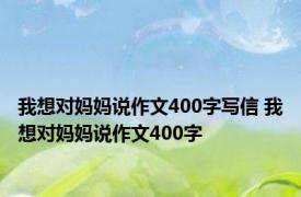 我想对妈妈说作文400字写信 我想对妈妈说作文400字 