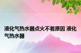 液化气热水器点火不着原因 液化气热水器 