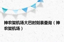 神农架机场大巴时刻表查询（神农架机场）