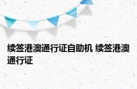 续签港澳通行证自助机 续签港澳通行证 