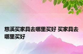 慈溪买家具去哪里买好 买家具去哪里买好 