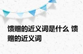 馈赠的近义词是什么 馈赠的近义词 