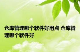 仓库管理哪个软件好用点 仓库管理哪个软件好 