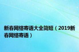 新春网络寄语大全简短（2019新春网络寄语）