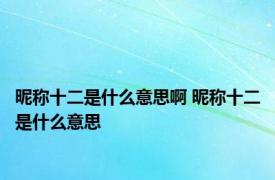 昵称十二是什么意思啊 昵称十二是什么意思 