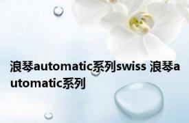 浪琴automatic系列swiss 浪琴automatic系列 