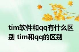 tim软件和qq有什么区别 tim和qq的区别 