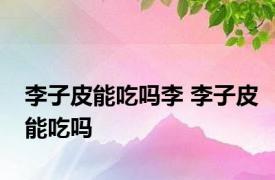 李子皮能吃吗李 李子皮能吃吗 