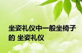 坐姿礼仪中一般坐椅子的 坐姿礼仪 