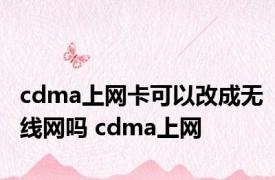 cdma上网卡可以改成无线网吗 cdma上网 