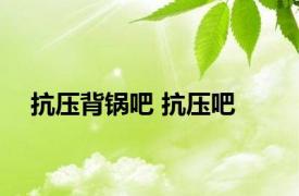 抗压背锅吧 抗压吧 