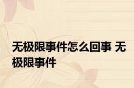 无极限事件怎么回事 无极限事件 