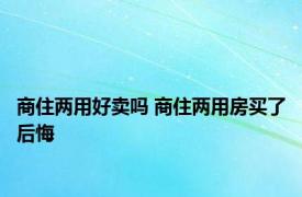 商住两用好卖吗 商住两用房买了后悔 