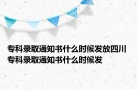 专科录取通知书什么时候发放四川 专科录取通知书什么时候发 