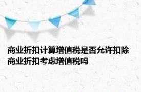 商业折扣计算增值税是否允许扣除 商业折扣考虑增值税吗 