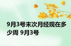 9月3号末次月经现在多少周 9月3号 