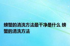 螃蟹的清洗方法最干净是什么 螃蟹的清洗方法 