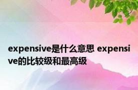 expensive是什么意思 expensive的比较级和最高级 