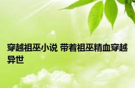 穿越祖巫小说 带着祖巫精血穿越异世 