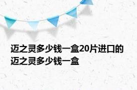 迈之灵多少钱一盒20片进口的 迈之灵多少钱一盒 