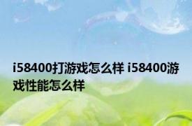 i58400打游戏怎么样 i58400游戏性能怎么样 