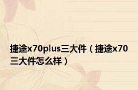 捷途x70plus三大件（捷途x70三大件怎么样）