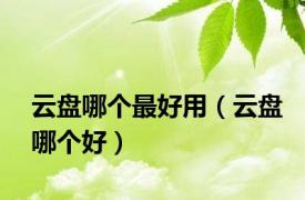 云盘哪个最好用（云盘哪个好）