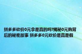 拼多多砍价0元拿是真的吗?揭秘0元购背后的秘密故事 拼多多0元砍价是真是假 