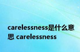 carelessness是什么意思 carelessness 