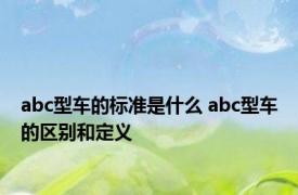 abc型车的标准是什么 abc型车的区别和定义 